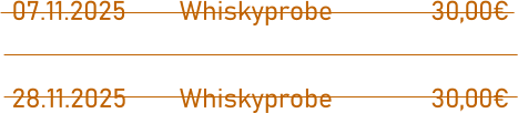 07.11.2025		Whiskyprobe			30,00€  28.11.2025		Whiskyprobe			30,00€